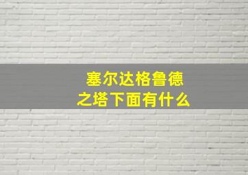 塞尔达格鲁德之塔下面有什么