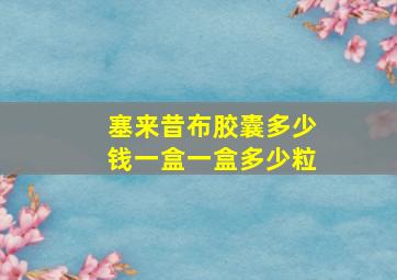 塞来昔布胶囊多少钱一盒一盒多少粒