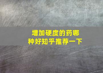 增加硬度的药哪种好知乎推荐一下