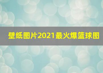 壁纸图片2021最火爆篮球图