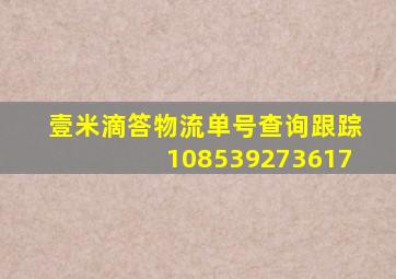 壹米滴答物流单号查询跟踪108539273617