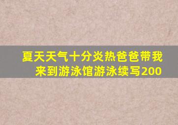 夏天天气十分炎热爸爸带我来到游泳馆游泳续写200