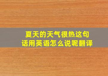 夏天的天气很热这句话用英语怎么说呢翻译