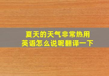 夏天的天气非常热用英语怎么说呢翻译一下