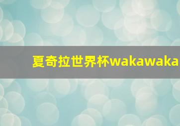 夏奇拉世界杯wakawaka