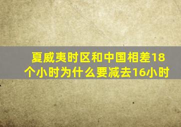 夏威夷时区和中国相差18个小时为什么要减去16小时