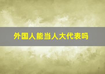 外国人能当人大代表吗