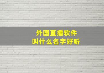 外国直播软件叫什么名字好听