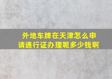 外地车牌在天津怎么申请通行证办理呢多少钱啊