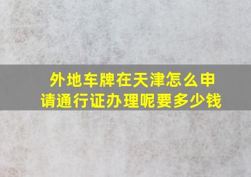 外地车牌在天津怎么申请通行证办理呢要多少钱