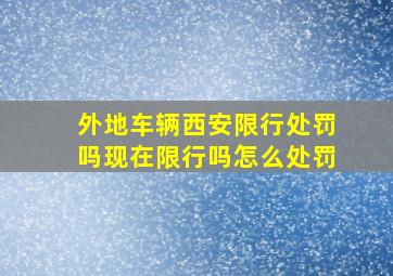 外地车辆西安限行处罚吗现在限行吗怎么处罚