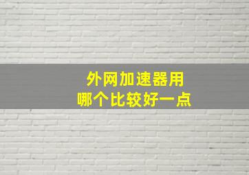 外网加速器用哪个比较好一点