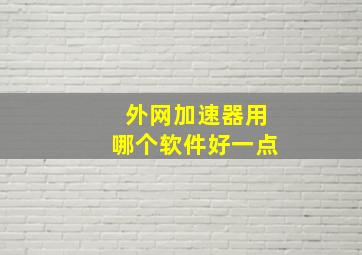 外网加速器用哪个软件好一点