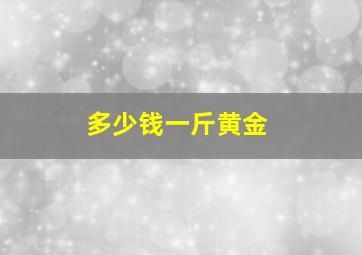 多少钱一斤黄金