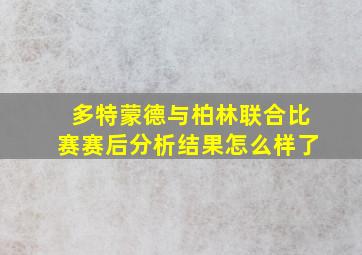 多特蒙德与柏林联合比赛赛后分析结果怎么样了