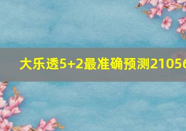 大乐透5+2最准确预测21056