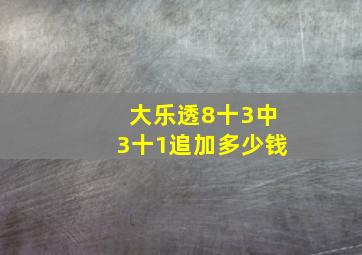 大乐透8十3中3十1追加多少钱