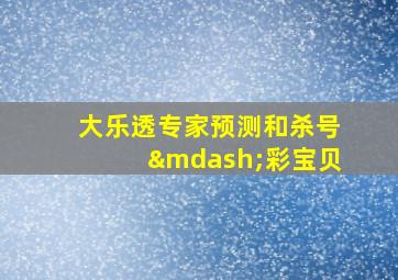 大乐透专家预测和杀号—彩宝贝