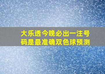 大乐透今晚必出一注号码是最准确双色球预测