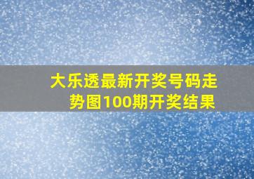 大乐透最新开奖号码走势图100期开奖结果