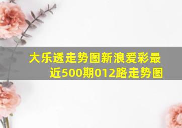 大乐透走势图新浪爱彩最近500期012路走势图