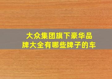 大众集团旗下豪华品牌大全有哪些牌子的车