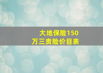 大地保险150万三责险价目表