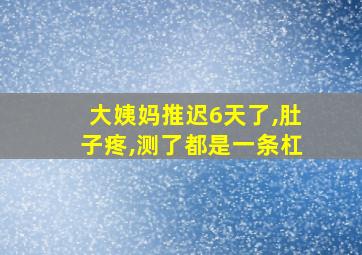 大姨妈推迟6天了,肚子疼,测了都是一条杠