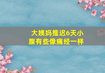 大姨妈推迟6天小腹有些像痛经一样