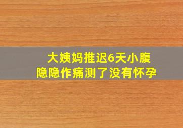 大姨妈推迟6天小腹隐隐作痛测了没有怀孕