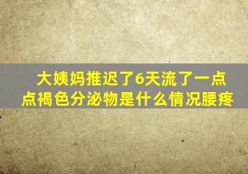 大姨妈推迟了6天流了一点点褐色分泌物是什么情况腰疼