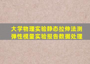 大学物理实验静态拉伸法测弹性模量实验报告数据处理