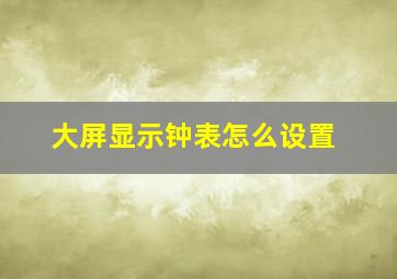 大屏显示钟表怎么设置