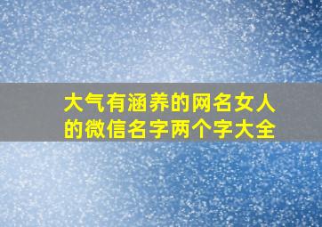 大气有涵养的网名女人的微信名字两个字大全