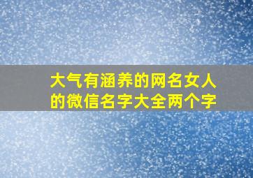 大气有涵养的网名女人的微信名字大全两个字