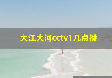 大江大河cctv1几点播