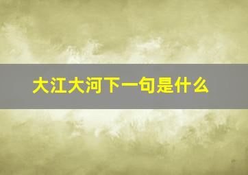 大江大河下一句是什么