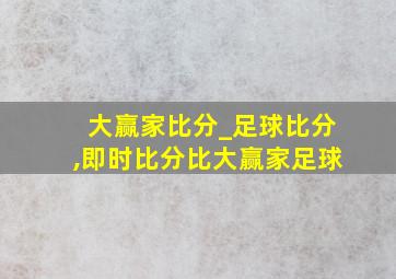 大赢家比分_足球比分,即时比分比大赢家足球