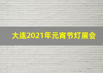 大连2021年元宵节灯展会