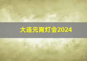 大连元宵灯会2024