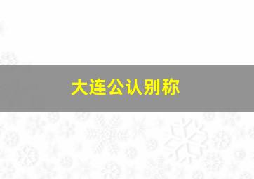 大连公认别称