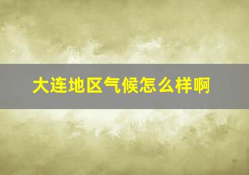 大连地区气候怎么样啊