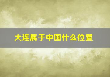 大连属于中国什么位置