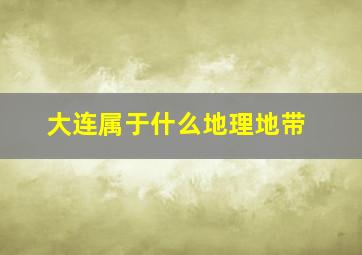 大连属于什么地理地带