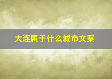 大连属于什么城市文案