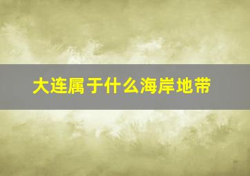 大连属于什么海岸地带