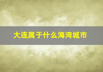 大连属于什么海湾城市