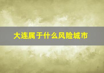 大连属于什么风险城市