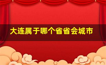 大连属于哪个省省会城市