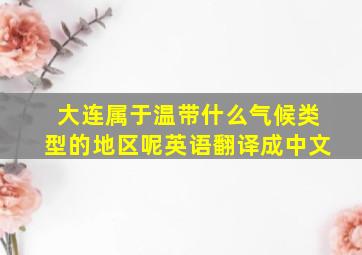 大连属于温带什么气候类型的地区呢英语翻译成中文